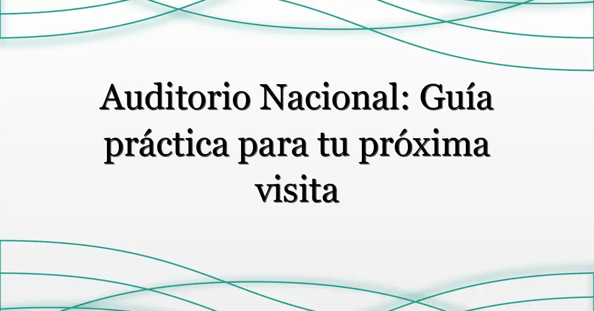 Auditorio Nacional: Guía práctica para tu próxima visita