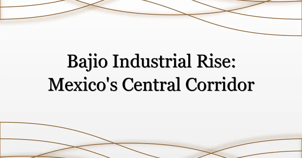 Bajio Industrial Rise: Mexico’s Central Corridor