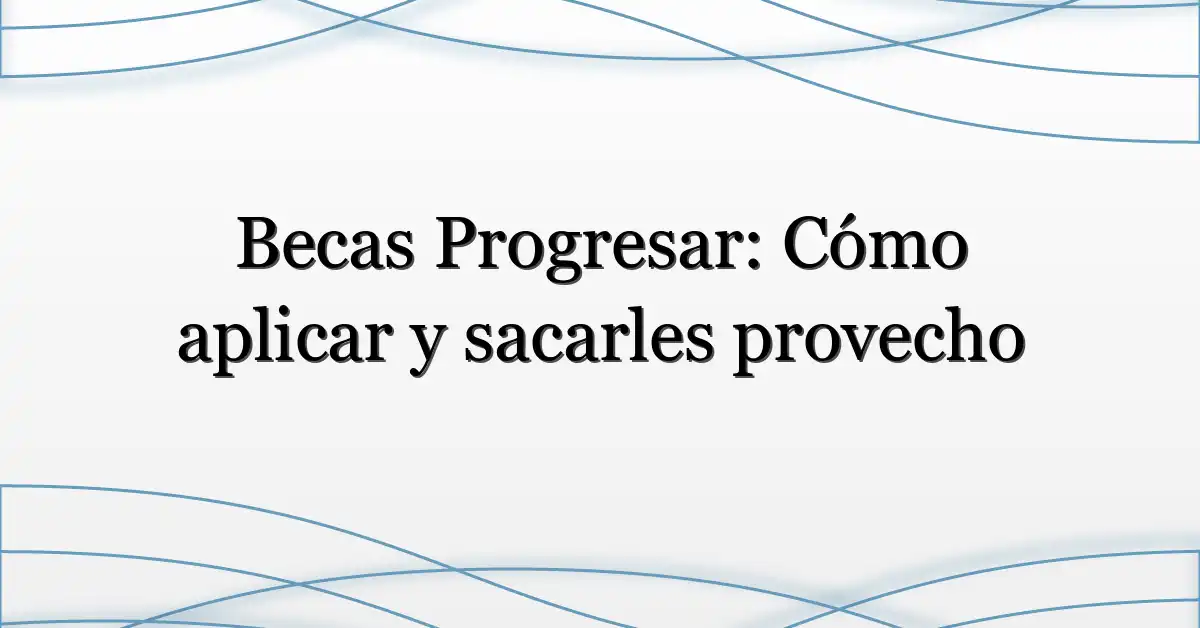Becas Progresar: Cómo aplicar y sacarles provecho