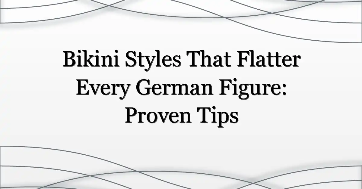 Bikini Styles That Flatter Every German Figure: Proven Tips