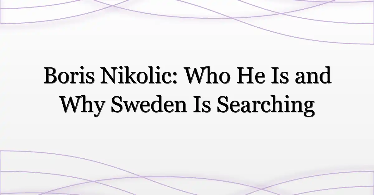 Boris Nikolic: Who He Is and Why Sweden Is Searching