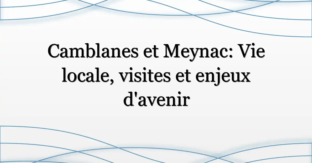 Camblanes et Meynac: Vie locale, visites et enjeux d’avenir