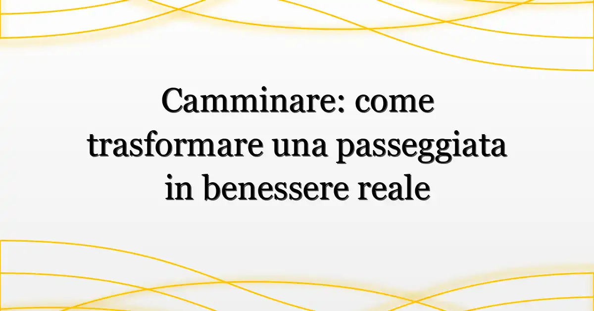 Camminare: come trasformare una passeggiata in benessere reale