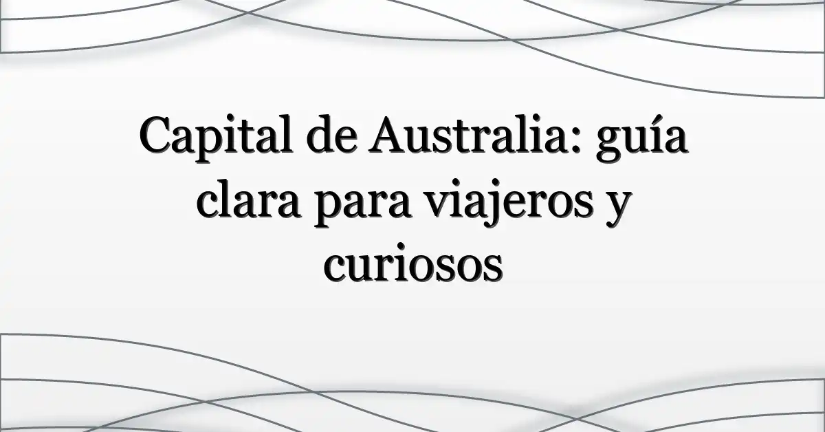 Capital de Australia: guía clara para viajeros y curiosos