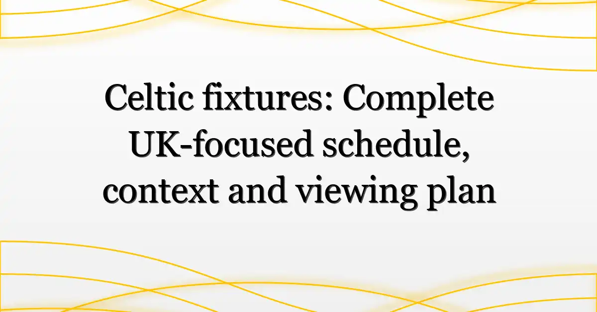 Celtic fixtures: Complete UK-focused schedule, context and viewing plan