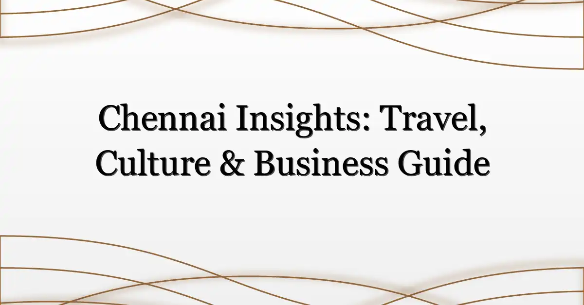Chennai Insights: Travel, Culture & Business Guide