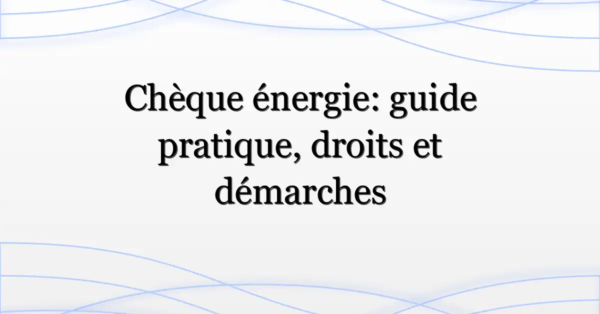 Chèque énergie: guide pratique, droits et démarches