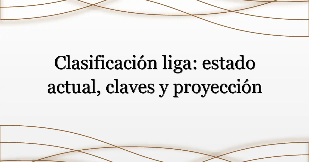 Clasificación liga: estado actual, claves y proyección