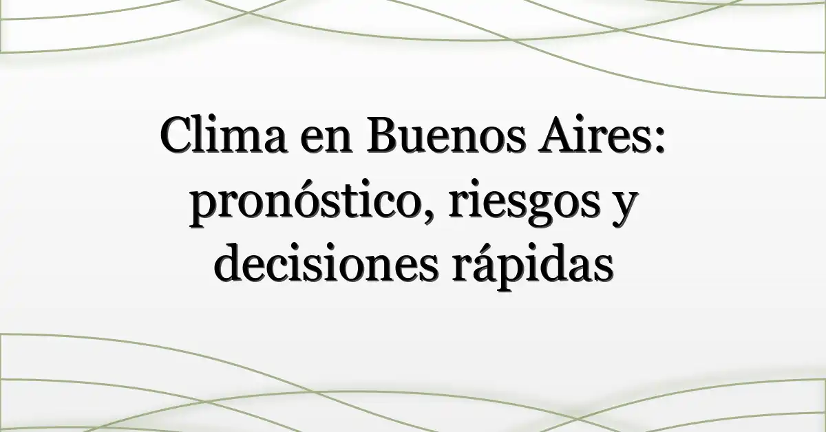Clima en Buenos Aires: pronóstico, riesgos y decisiones rápidas