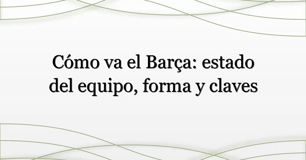 Cómo va el Barça: estado del equipo, forma y claves