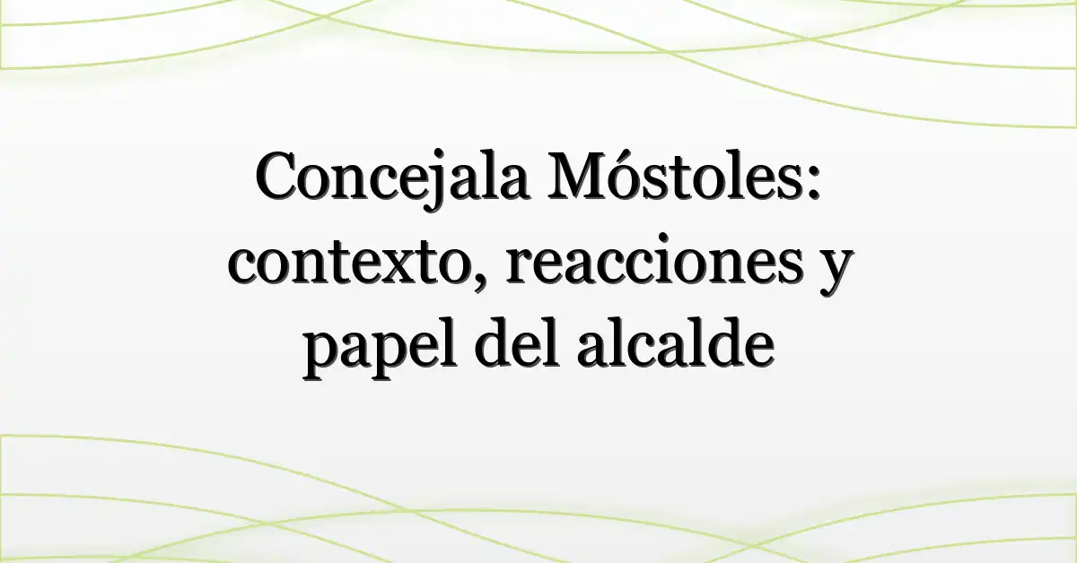 Concejala Móstoles: contexto, reacciones y papel del alcalde