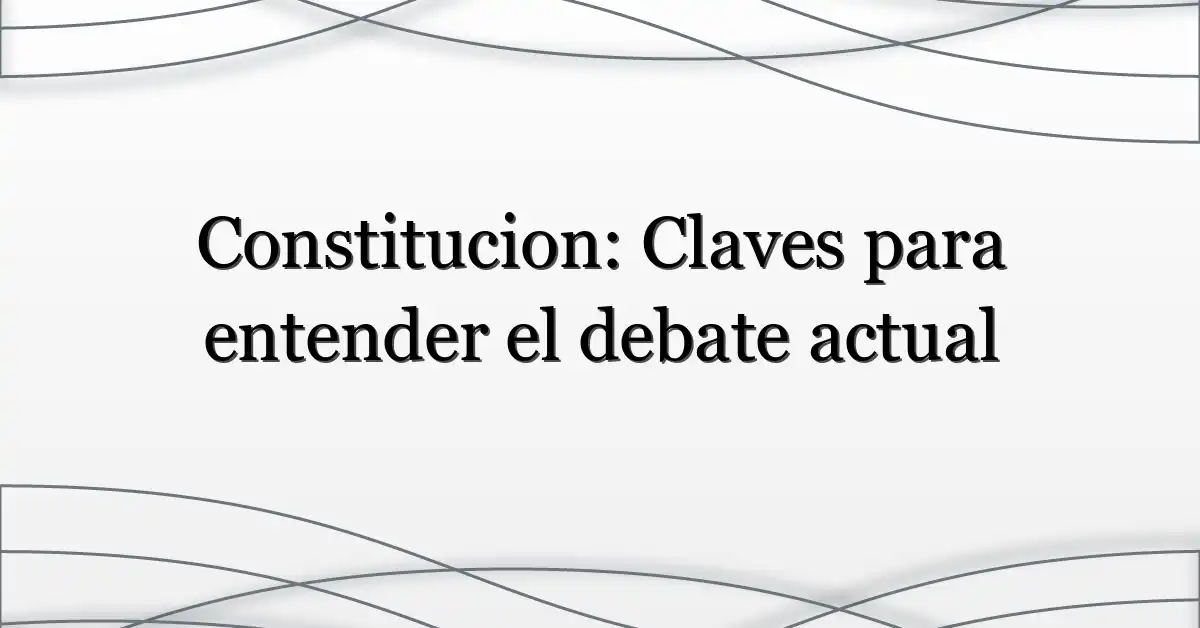 Constitucion: Claves para entender el debate actual