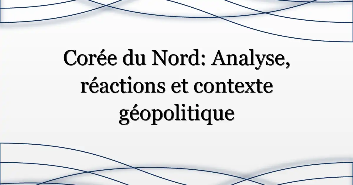 Corée du Nord: Analyse, réactions et contexte géopolitique