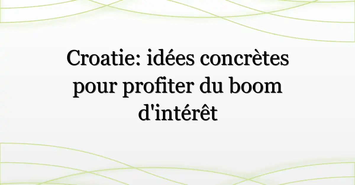 Croatie: idées concrètes pour profiter du boom d’intérêt