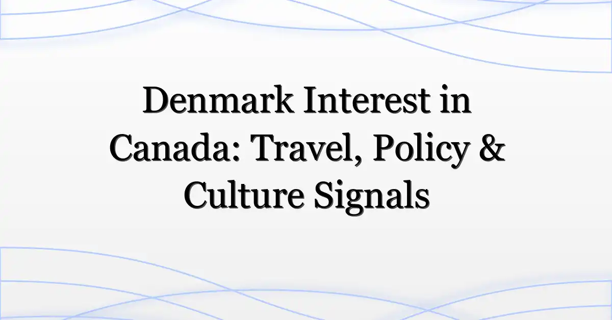 Denmark Interest in Canada: Travel, Policy & Culture Signals