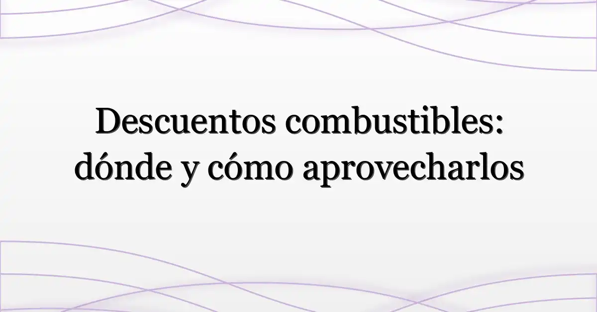 Descuentos combustibles: dónde y cómo aprovecharlos