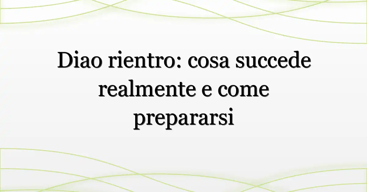 Diao rientro: cosa succede realmente e come prepararsi