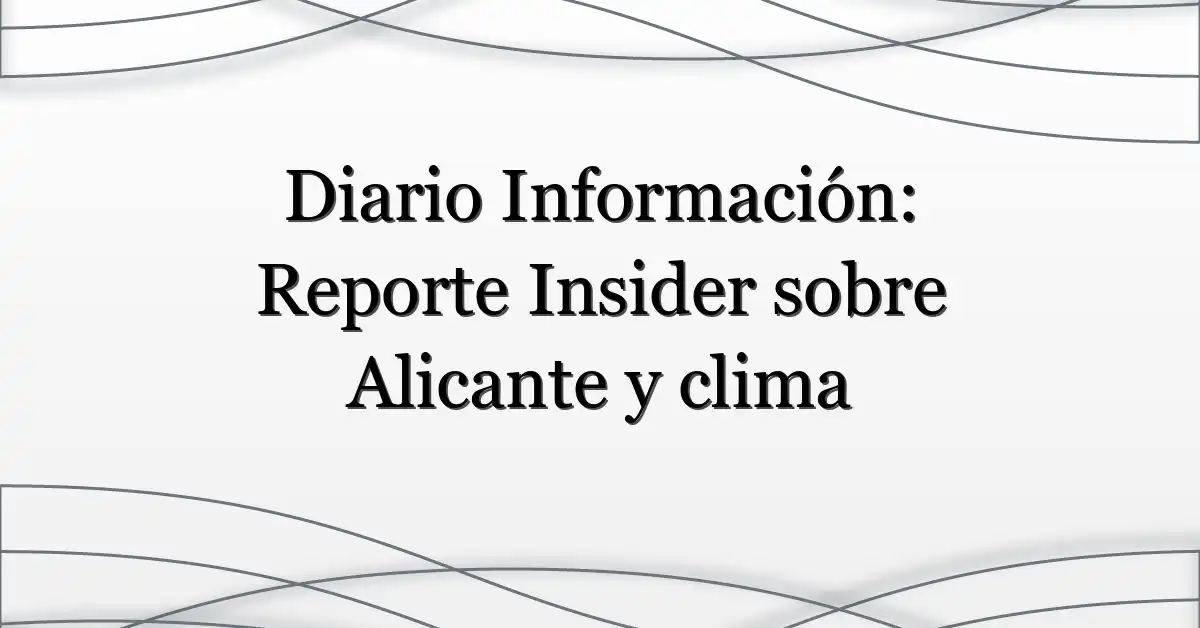 Diario Información: Reporte Insider sobre Alicante y clima