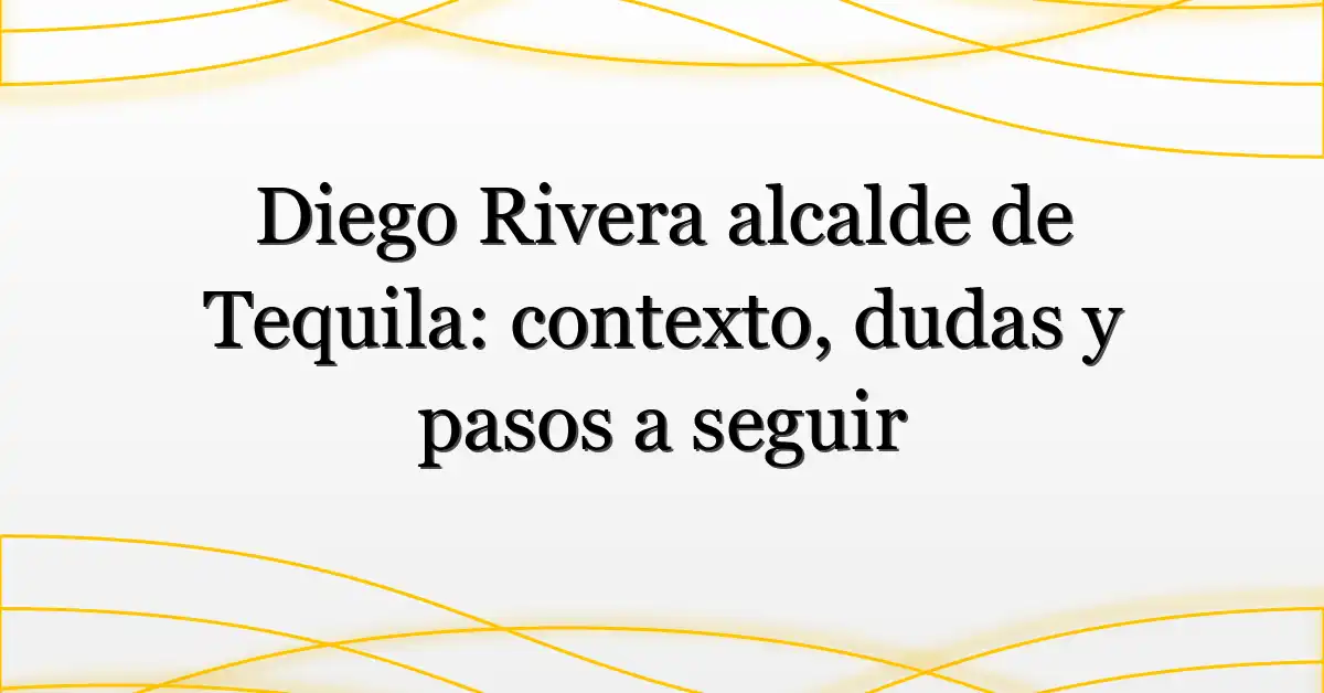 Diego Rivera alcalde de Tequila: contexto, dudas y pasos a seguir