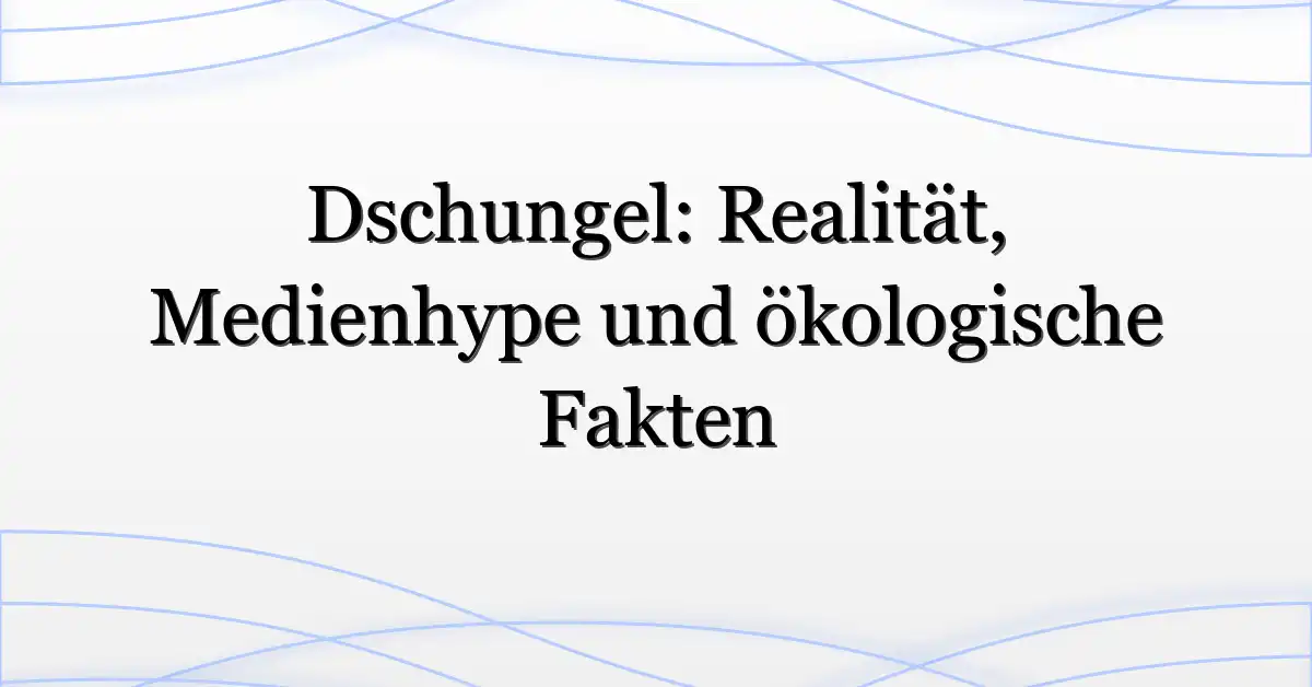 Dschungel: Realität, Medienhype und ökologische Fakten