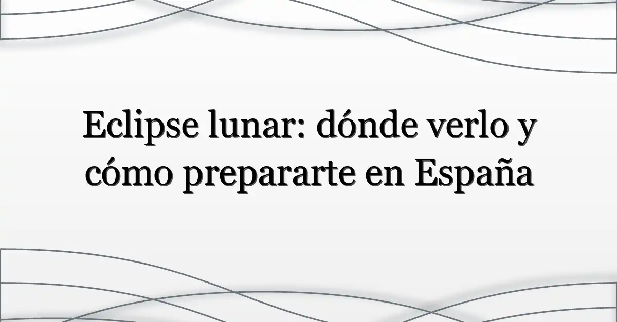 Eclipse lunar: dónde verlo y cómo prepararte en España