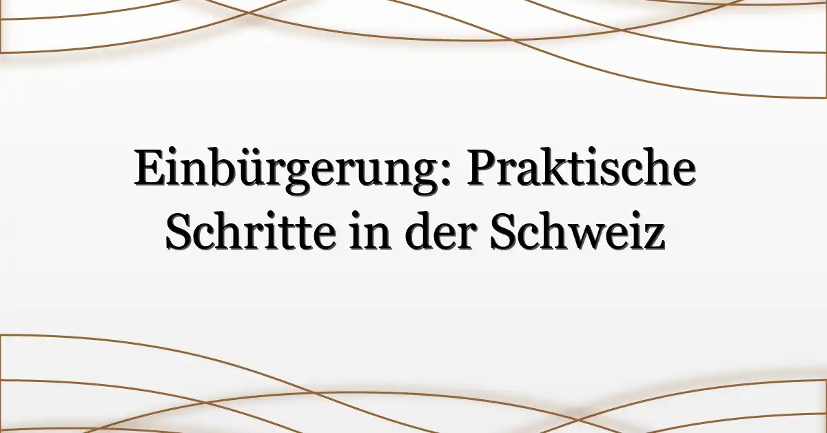 Einbürgerung: Praktische Schritte in der Schweiz