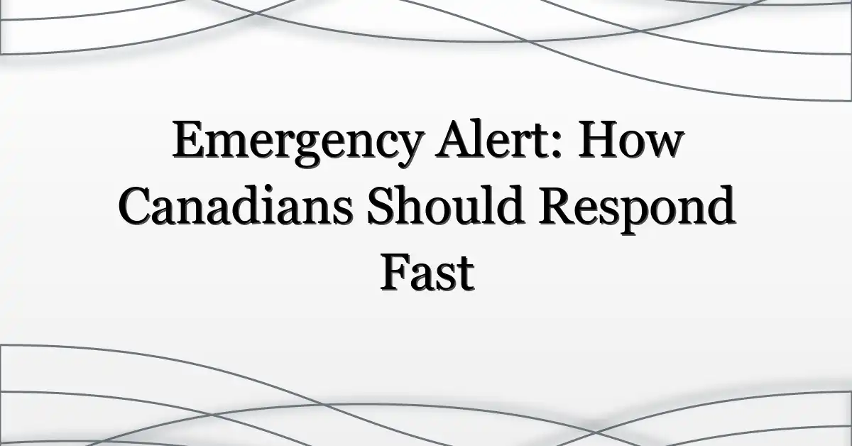 Emergency Alert: How Canadians Should Respond Fast