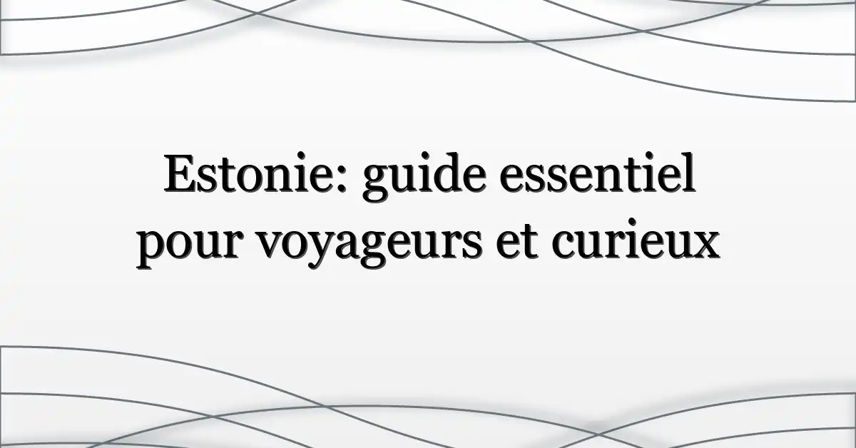 Estonie: guide essentiel pour voyageurs et curieux