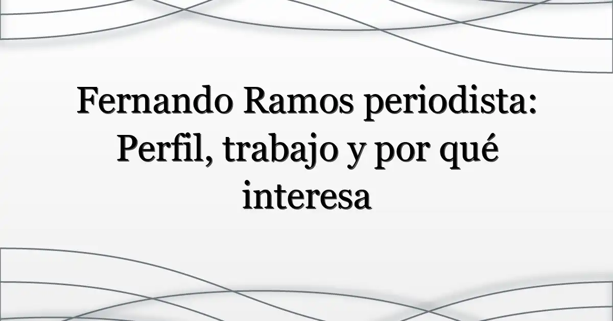 Fernando Ramos periodista: Perfil, trabajo y por qué interesa