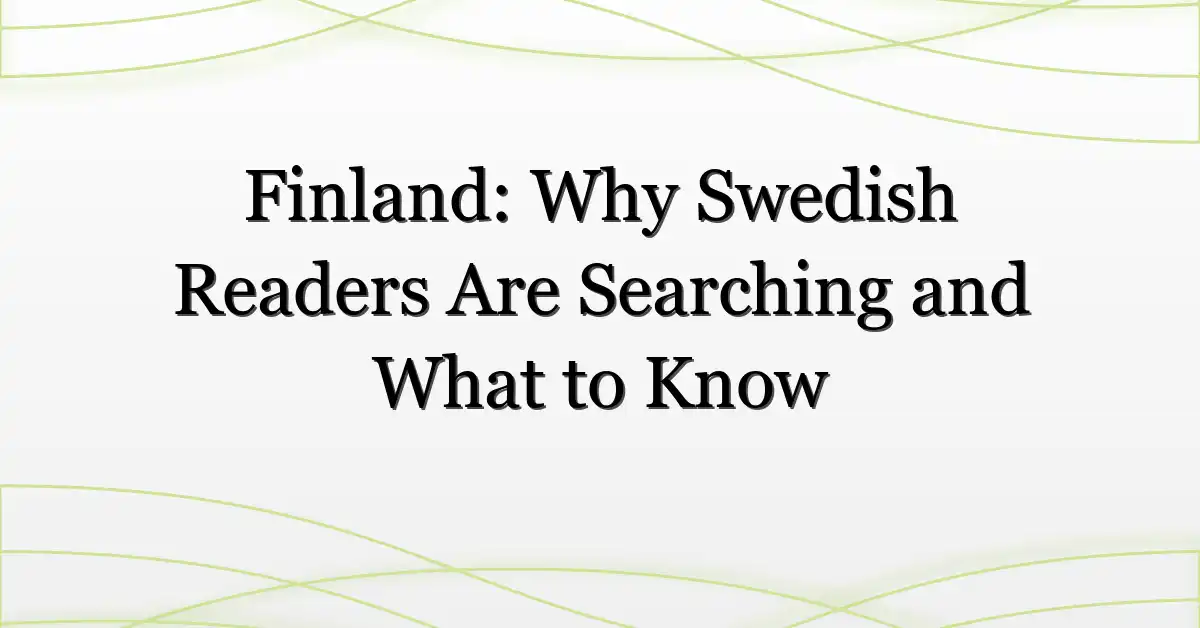 Finland: Why Swedish Readers Are Searching and What to Know
