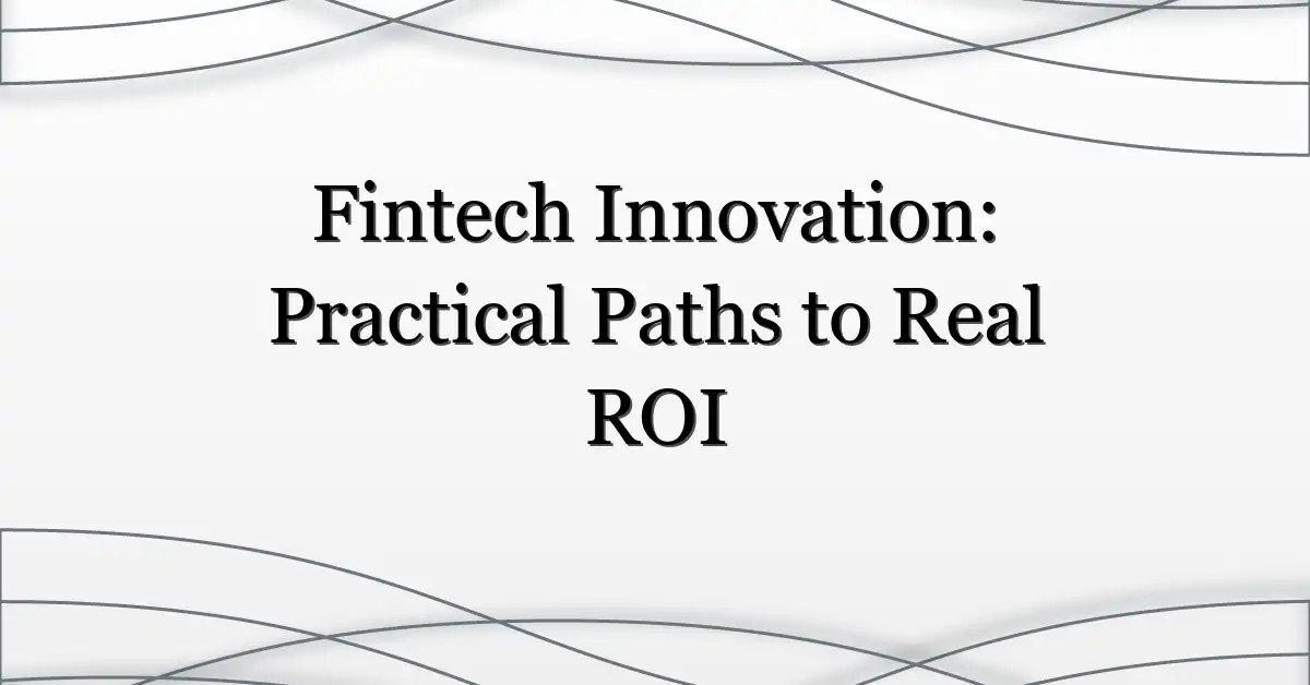 Fintech Innovation: Practical Paths to Real ROI