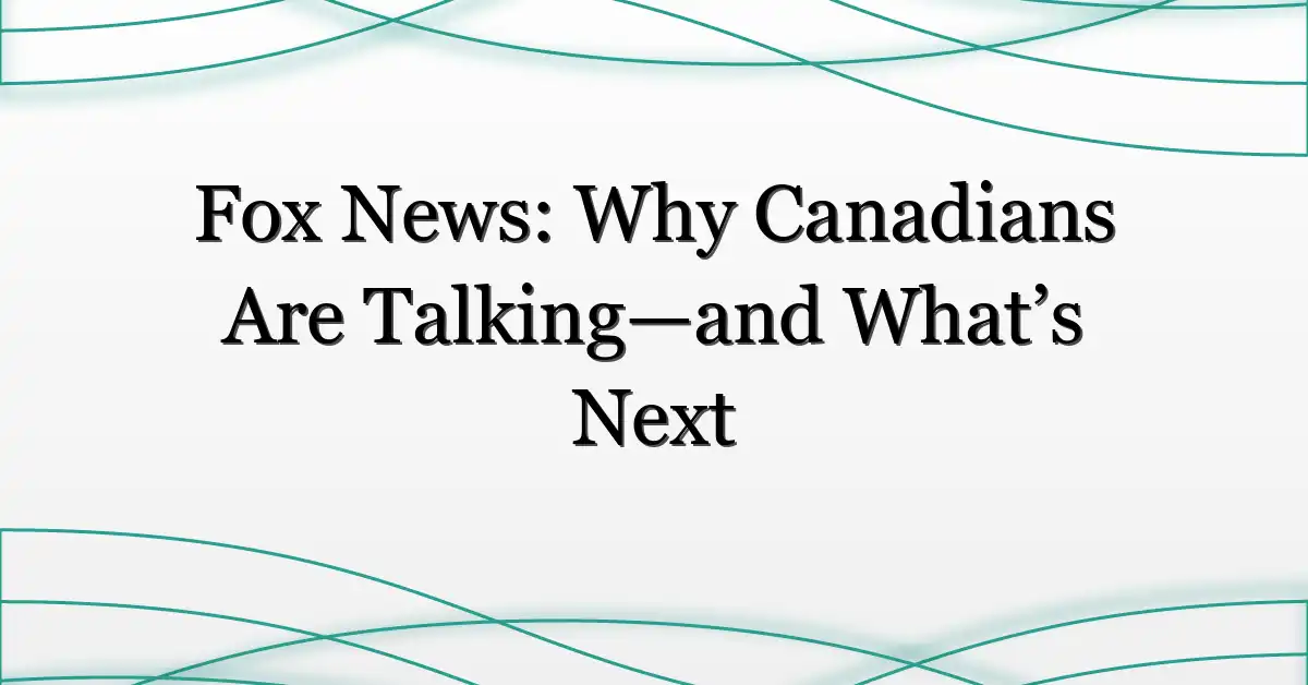 Fox News: Why Canadians Are Talking—and What’s Next