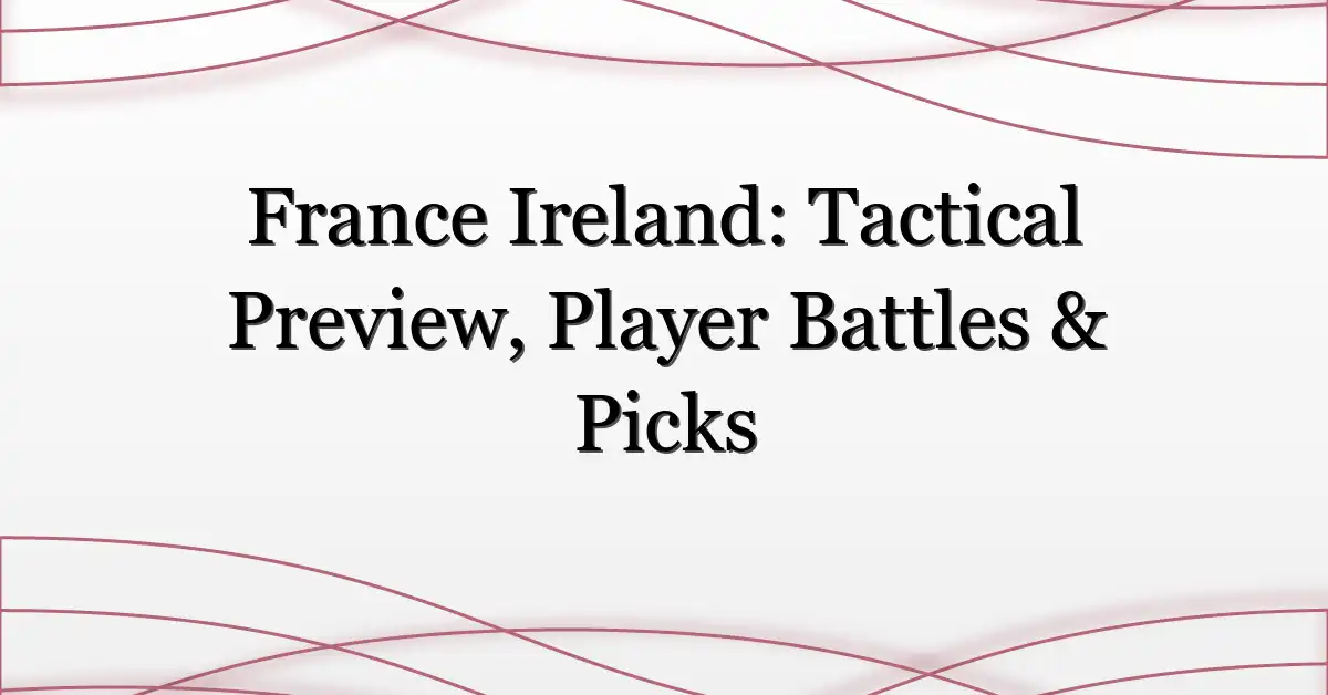 France Ireland: Tactical Preview, Player Battles & Picks