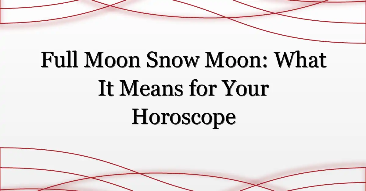 Full Moon Snow Moon: What It Means for Your Horoscope
