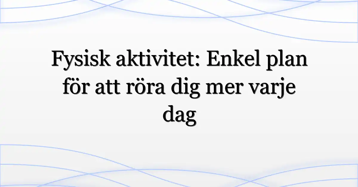 Fysisk aktivitet: Enkel plan för att röra dig mer varje dag