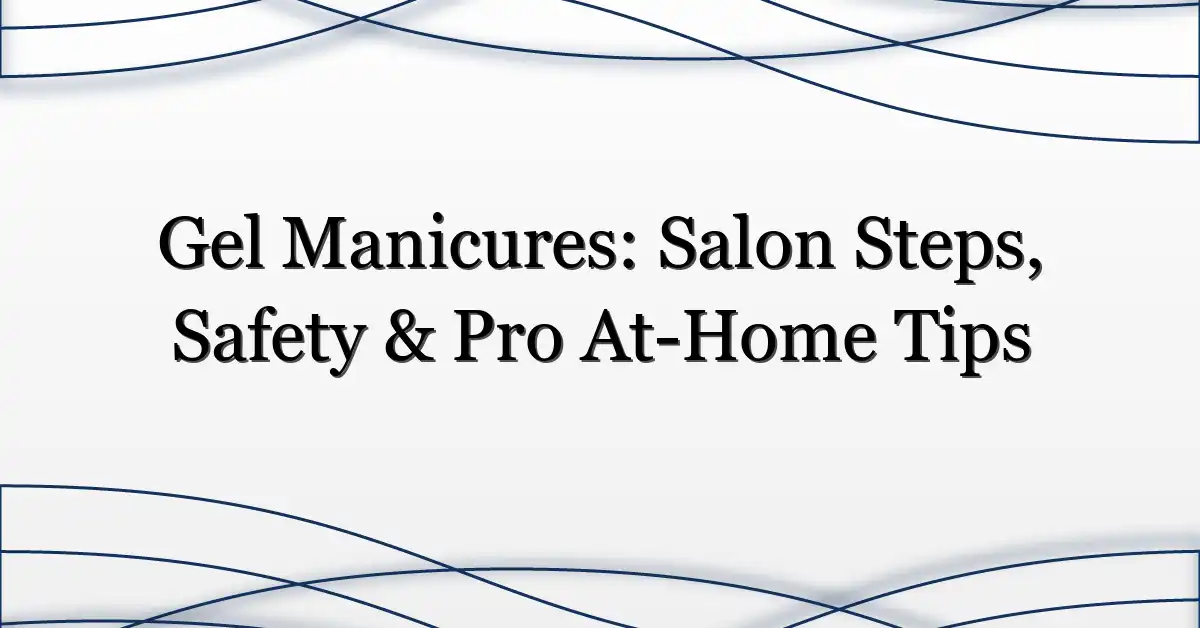 Gel Manicures: Salon Steps, Safety & Pro At-Home Tips
