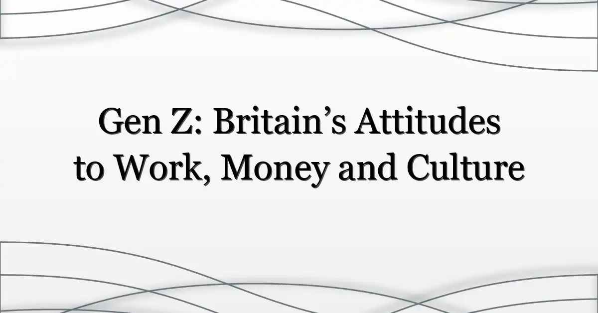 Gen Z: Britain’s Attitudes to Work, Money and Culture