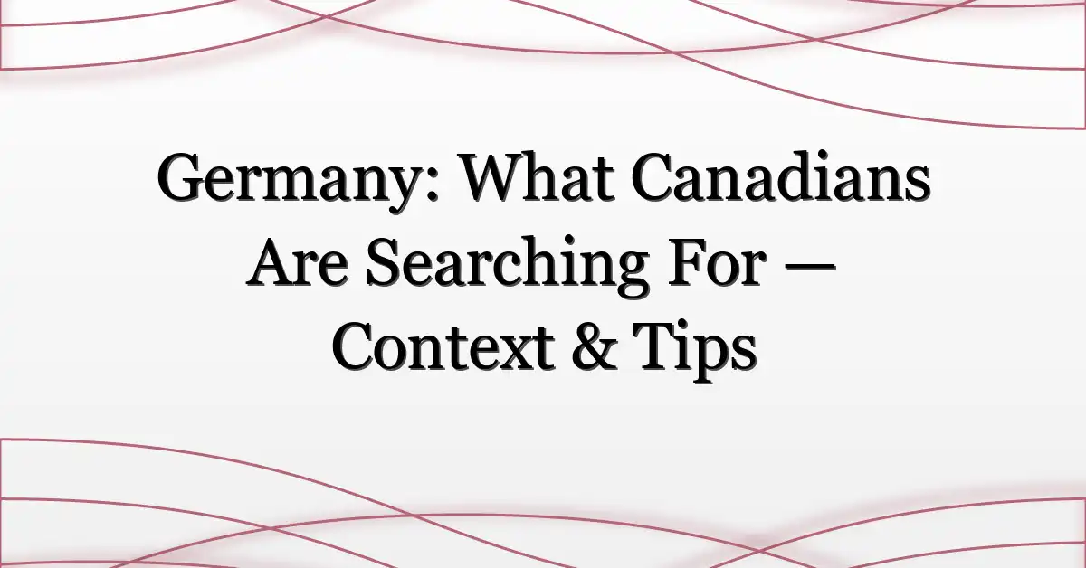 Germany: What Canadians Are Searching For — Context & Tips