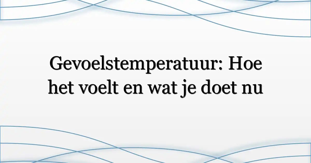 Gevoelstemperatuur: Hoe het voelt en wat je doet nu