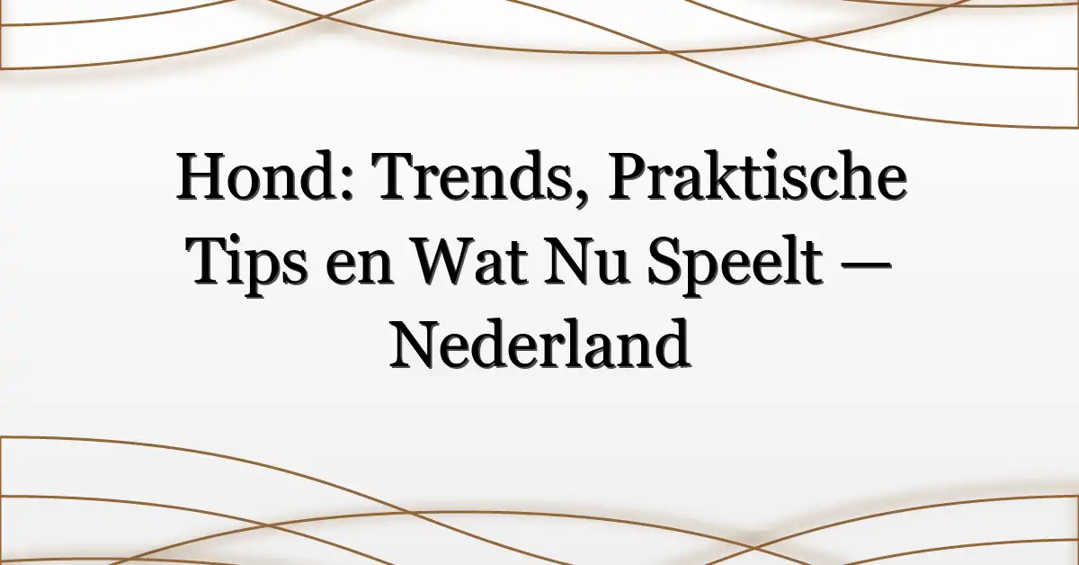 Hond: Trends, Praktische Tips en Wat Nu Speelt — Nederland