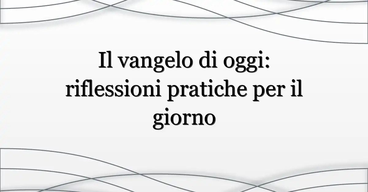Il vangelo di oggi: riflessioni pratiche per il giorno