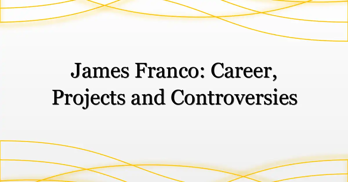 James Franco: Career, Projects and Controversies