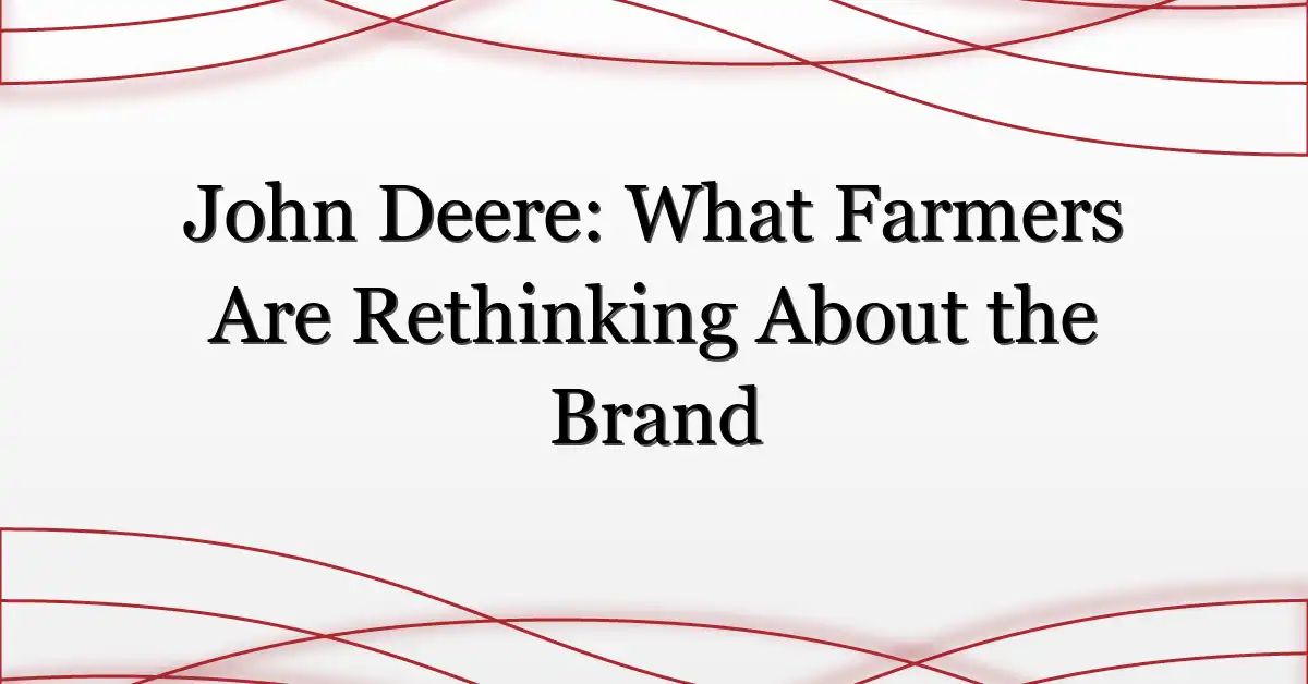 John Deere: What Farmers Are Rethinking About the Brand