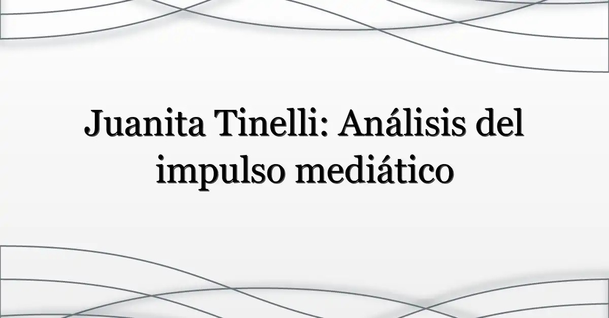 Juanita Tinelli: Análisis del impulso mediático