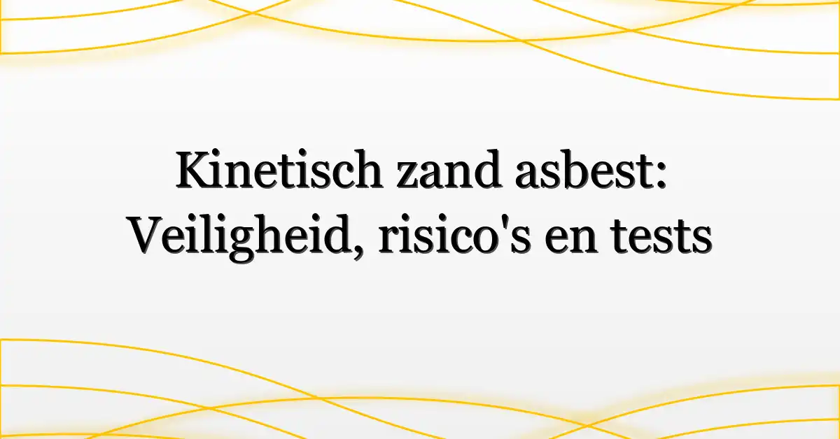 Kinetisch zand asbest: Veiligheid, risico’s en tests