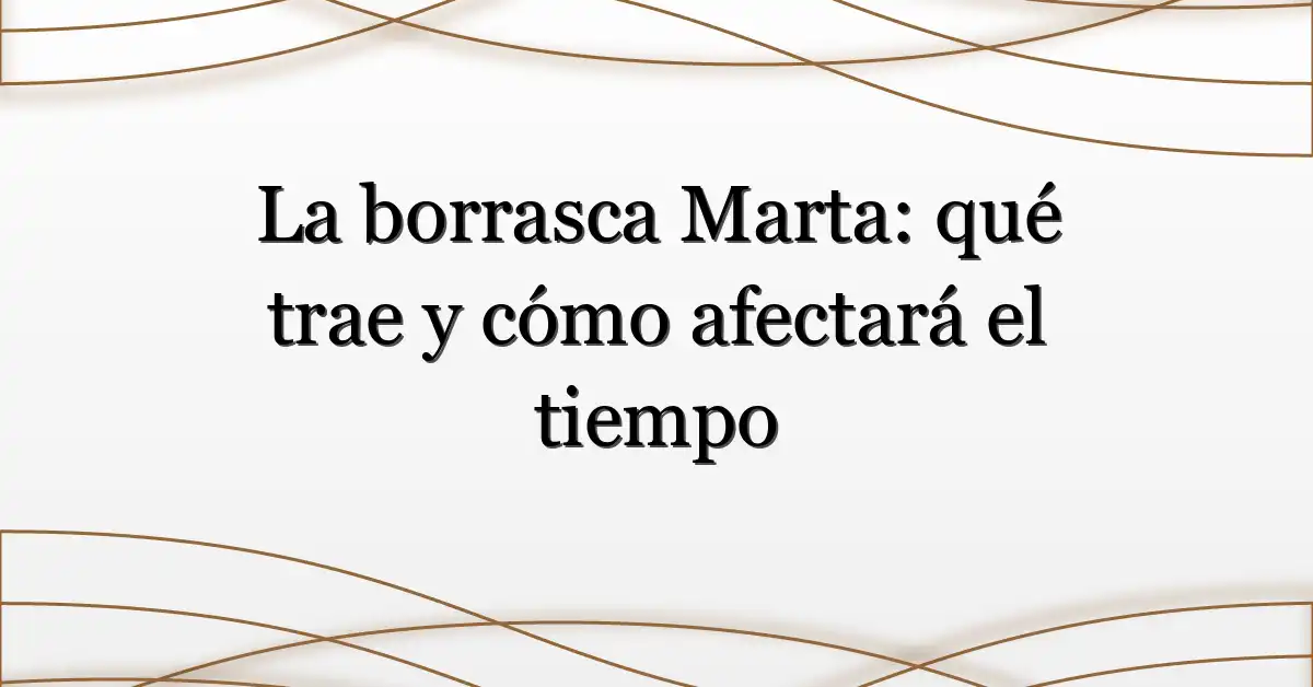 La borrasca Marta: qué trae y cómo afectará el tiempo