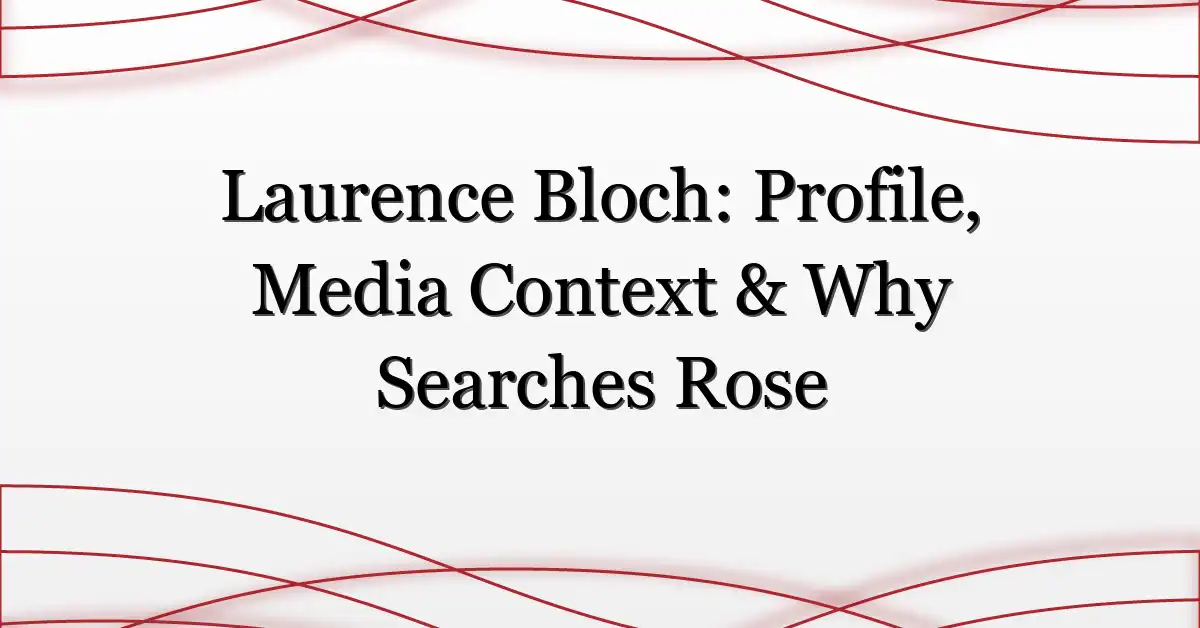 Laurence Bloch: Profile, Media Context & Why Searches Rose