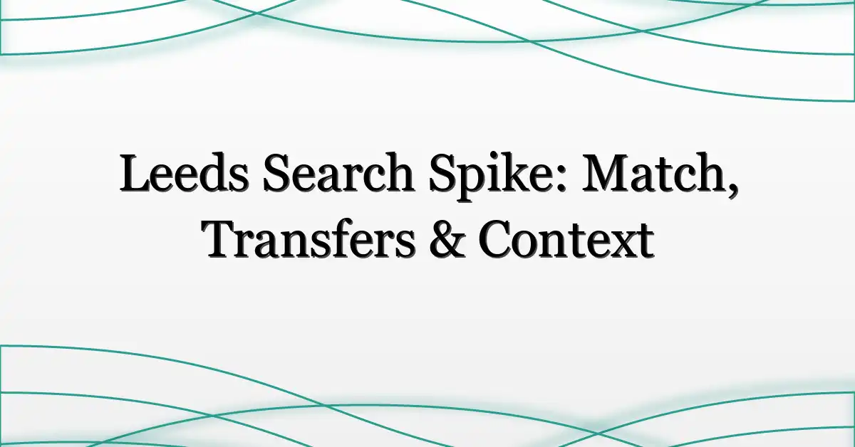 Leeds Search Spike: Match, Transfers & Context