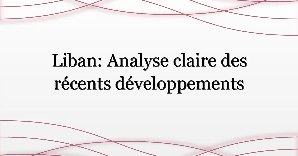 Liban: Analyse claire des récents développements