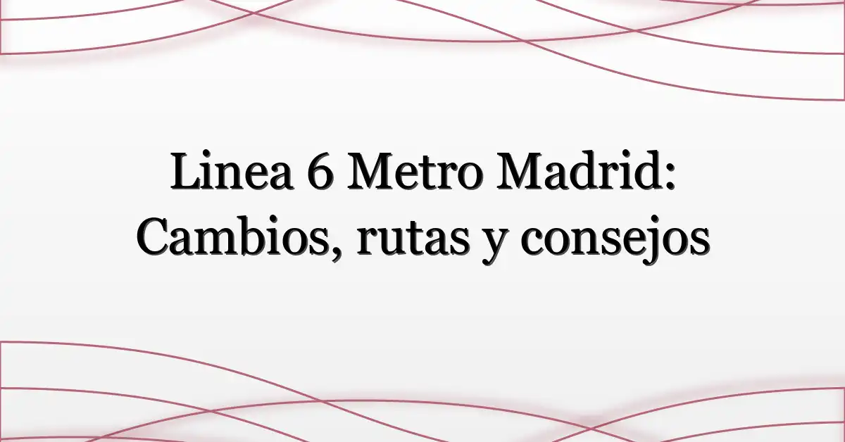 Linea 6 Metro Madrid: Cambios, rutas y consejos